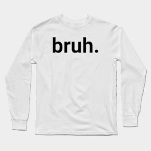 Bruh. Long Sleeve T-Shirt